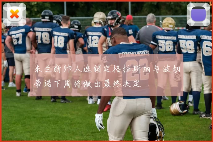 米兰新帅人选锁定格拉斯纳与波切蒂诺下周将做出最终决定