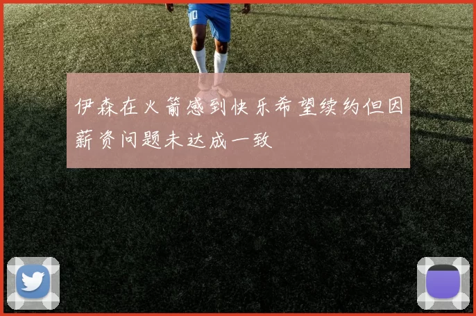 伊森在火箭感到快乐希望续约但因薪资问题未达成一致