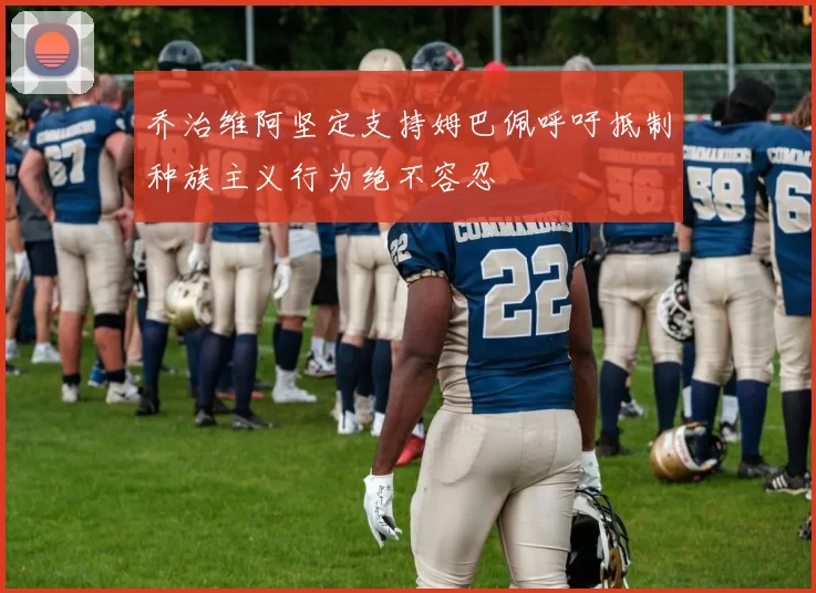 乔治维阿坚定支持姆巴佩呼吁抵制种族主义行为绝不容忍