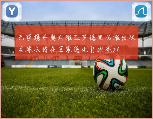 巴萨携手奥利维亚罗德里戈推出联名球衣将在国家德比首次亮相
