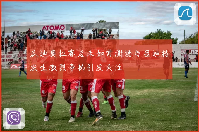 瓜迪奥拉赛后未如常谢场与吕迪格发生激烈争执引发关注