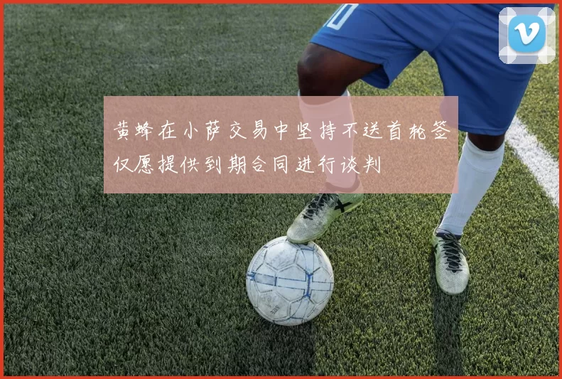 黄蜂在小萨交易中坚持不送首轮签仅愿提供到期合同进行谈判