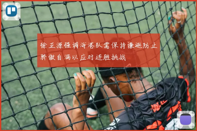 徐正源强调海港队需保持谦逊防止骄傲自满以应对连胜挑战