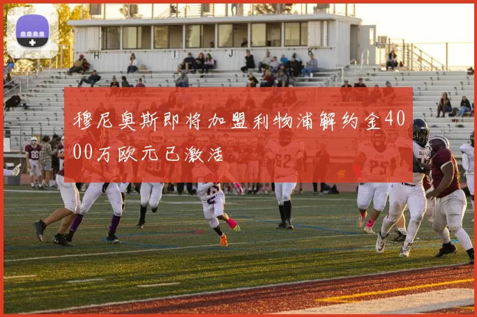 穆尼奥斯即将加盟利物浦解约金4000万欧元已激活