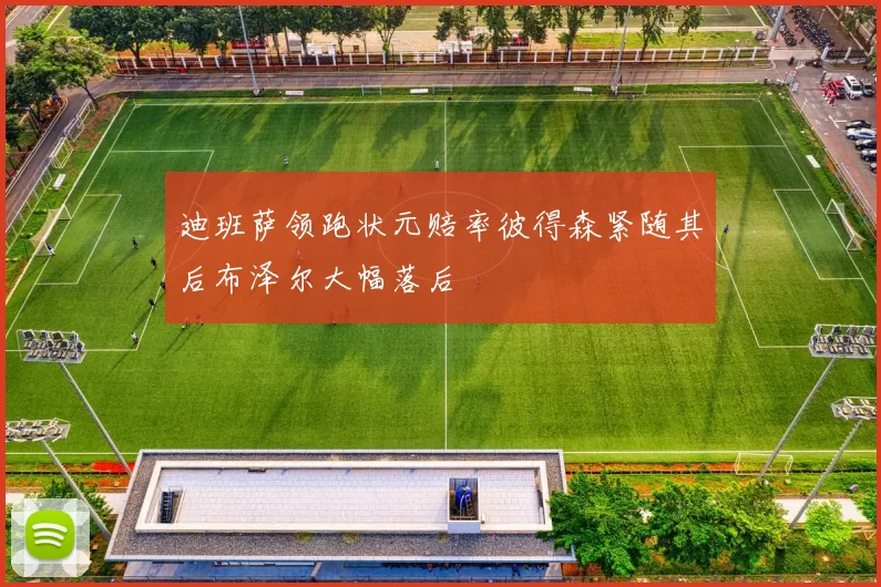 迪班萨领跑状元赔率彼得森紧随其后布泽尔大幅落后