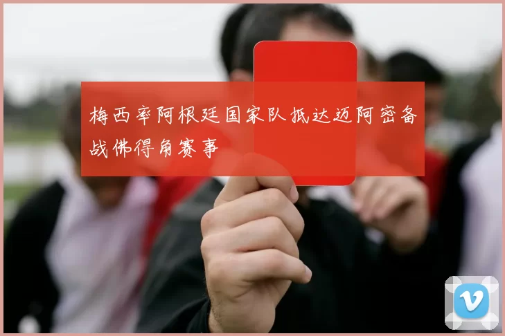 梅西率阿根廷国家队抵达迈阿密备战佛得角赛事