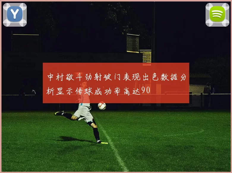 中村敬斗劲射破门表现出色数据分析显示传球成功率高达90